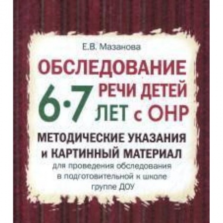 Логопедия, книга Обследование речи детей 6-7 лет с ОНР. Методические указания и картинный материал заказать