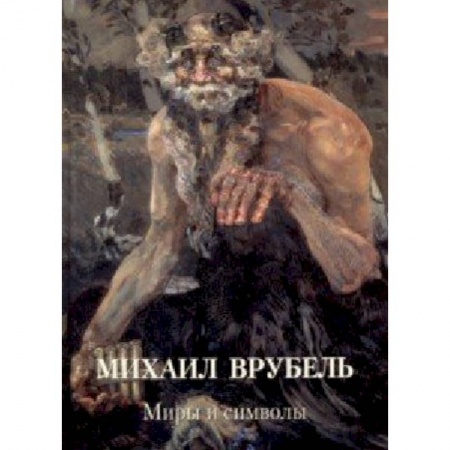 Живопись, книга Михаил Врубель. Миры и символы заказать