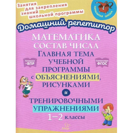 Математика. Алгебра. Геометрия, книга Математика: Состав числа. Главная тема учебной программы с объяснениями, рисунками и тренировочными упражнениями. 1-2 класс заказать