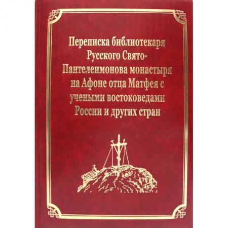 Православие, книга Переписка библиотекаря Русского Свято-Пантелеимонова монастыря на Афоне отца Матвея с учеными востоковедами России и других стран. Т.11 заказать