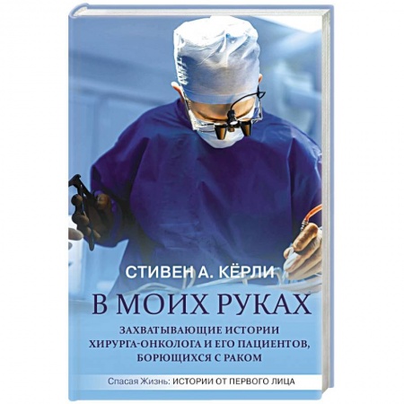 Здоровье, медицинская литература, книга В моих руках. Захватывающие истории хирурга-онколога и его пациентов, борющихся с раком заказать