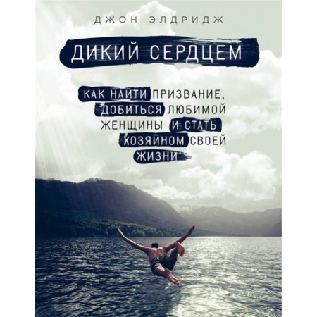 Практическая психология, книга Дикий сердцем. Как найти призвание, добиться любимой женщины и стать хозяином своей жизни заказать