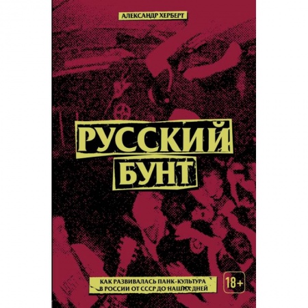 Культура, искусство, книга Русский бунт: как развивалась панк-культура в России от СССР до наших дней заказать
