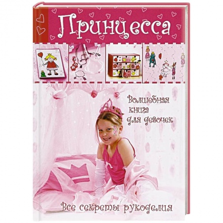 Книги, книга Принцесса. Волшебная книга для девочек. Все секреты рукоделия заказать