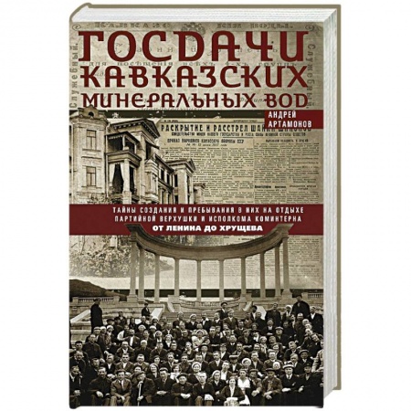 Книги, книга Госдачи Кавказских Минеральных Вод. Тайны создания и пребывания в них на отдыхе партийной верхушки и исполкома Коминтерна. От Ленина до Хрущева заказать