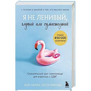Я не ленивый, глупый или сумасшедший. Спасательный круг самопомощи для взрослых с СДВГ