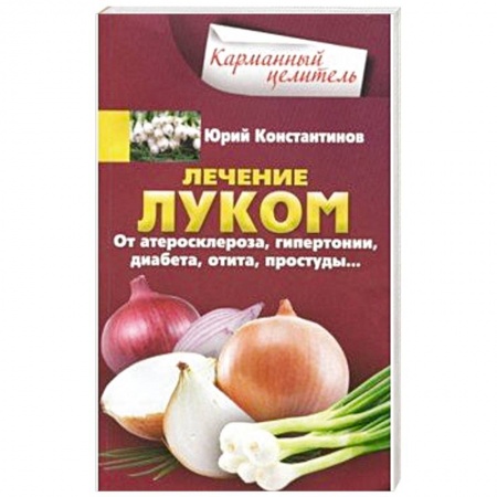 Чеснок и лук, книга Лечение луком. От атеросклероза, гипертонии, диабета, отита, простуды заказать