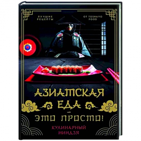 Восточная кухня, книга Азиатская еда - это просто! Кулинарный ниндзя. Лучшие рецепты от Toshayo Food заказать