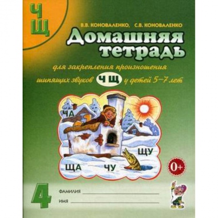 Методика обучения. Методические пособия для учителей, книга Домашняя тетрадь № 4 для закрепления произношения шипящих звуков 'Ч', 'Щ' у детей 5-7 лет. Пособие для логопедов, воспитателей и родителей заказать