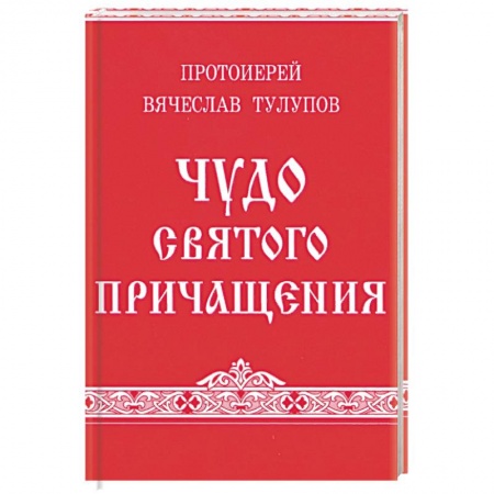 Духовная литература, книга Чудо Святого Причащения. Тулупов В., протоиерей заказать