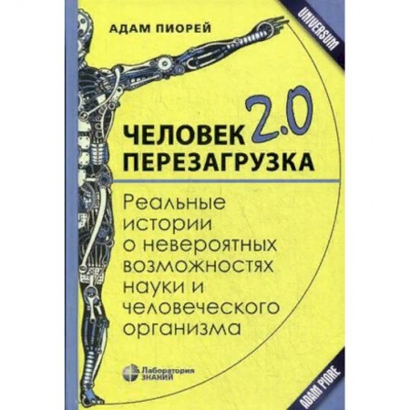 Анатомия и физиология человека, книга Человек 2.0. Перезагрузка. Реальные истории о невероятных возможностях науки и человеческого организма заказать