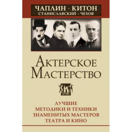 Кино. Киноискусство, книга Актерское мастерство. Лучшие методики и техники знаменитых мастеров театра и кино. заказать