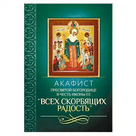 Молитвословы, акафисты, каноны, книга Акафист Пресвятой Богородице в честь иконы Ее 'Всех скорбящих Радость' заказать
