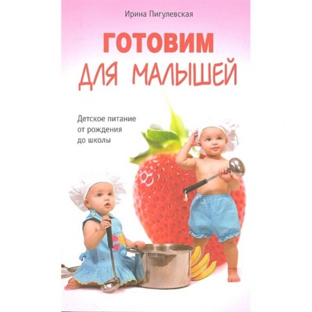 Готовим для детей, книга Готовим для малышей. Детское питание от рождения до школы заказать