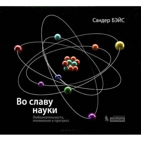 Наука. История науки, книга Во славу науки. Любознательность, понимание и прогресс заказать