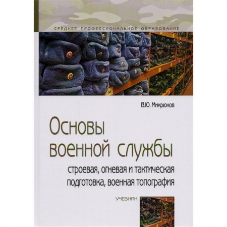 Военное дело. Оружие. Спецслужбы, книга Основы военной службы: строевая, огневая и тактическая подготовка, военная топография: Учебник заказать