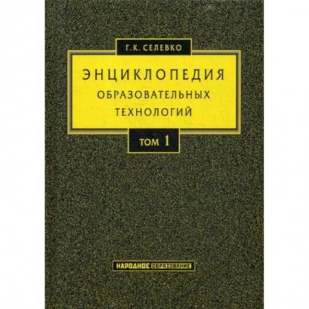 Общие работы по педагогике, книга Энциклопедия образовательных технологий. Учебно-методическое пособие. В 2-х томах. Том 1 заказать