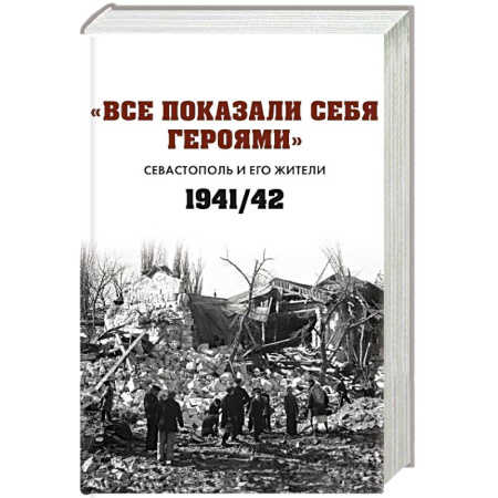 Военные действия, сражения, книга Все показали себя героями: 'Севастополь и его жители' 1941-1942 гг.: сборник документов заказать