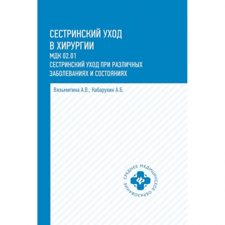 Медицина. Фармакология, книга Сестринский уход в хирургии. МДК 02.01. Сестринский уход при различных заболеваниях и состояниях. Учебное пособие заказать