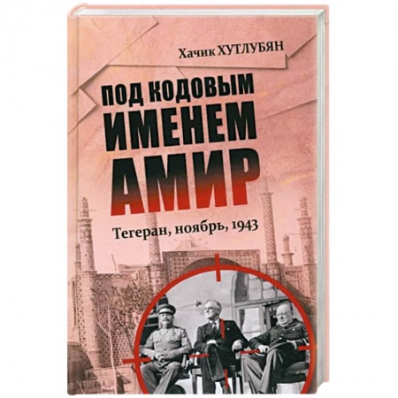 СССР до 1945 г., книга Под кодовым именем Амир. Тегеран, ноябрь, 1943 заказать
