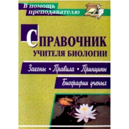 Другие предметы, книга Справочник учителя биологии. Законы, правила, принципы, биографии ученых заказать