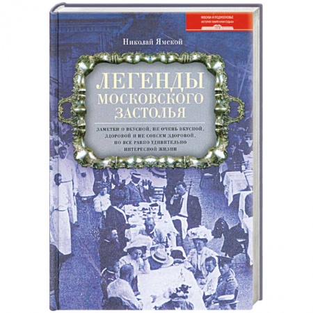 Книги, книга Легенды московского застолья. Заметки о вкусной, не очень вкусной, здоровой и не совсем здоровой, но все равно удивительно интересной жизни заказать