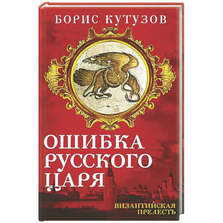 Общие работы по истории России, книга Ошибка русского царя. Византийская прелесть заказать