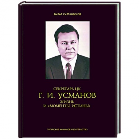 Мемуары, биографии, книга Секретарь ЦК Г.И.Усманов. Жизнь и 'Моменты истины' заказать