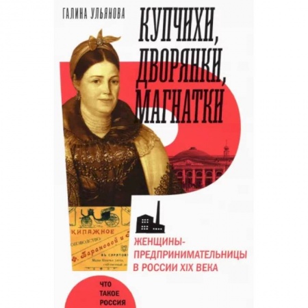От Руси до России, книга Купчихи, дворянки, магнатки. Женщины-предпринимательницы в России XIX века заказать