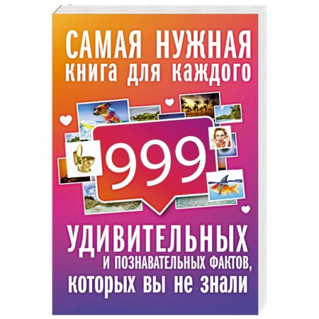 Факты, катастрофы, сенсации, книга 999 интересных, удивительных и познавательных фактов, которых вы не знали заказать