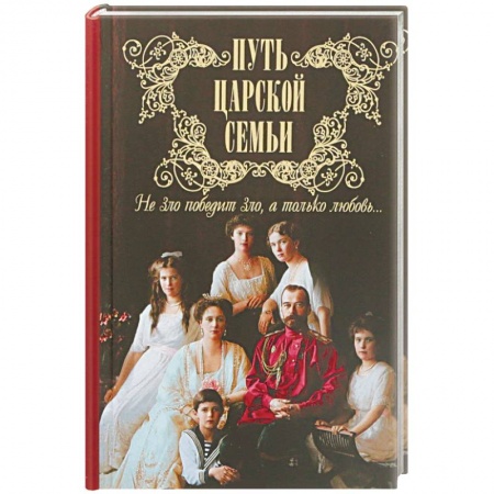 Исторический роман, книга Путь царской семьи. Не Зло победит Зло, а только любовь заказать
