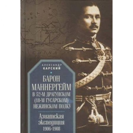 Вторая мировая война (1939-1945), книга Барон Маннергейм в 52-м драгунском (18-м гусарском) Нежинском полку. Азиатская экспедиция 1906-1908 заказать