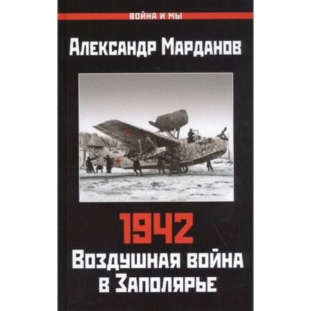Военные действия, сражения, книга Александр Марданов: 942. Воздушная война в Заполярье заказать