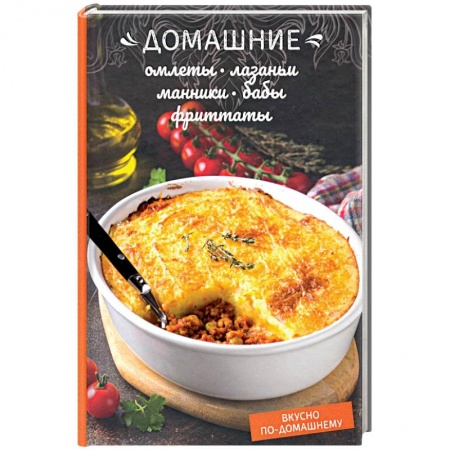 Общие вопросы по кулинарии, книга Домашние омлеты, лазаньи, манники, бабы, фриттаты заказать