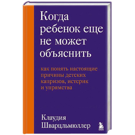 Детская психология, книга Когда ребенок еще не может объяснить. Как понять настоящие причины детских капризов, истерик и упрямства заказать