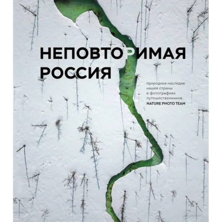 Путешествия. Туризм, книга Неповторимая Россия. Природное наследие нашей страны в фотографиях путешественников Nature Photo Team заказать