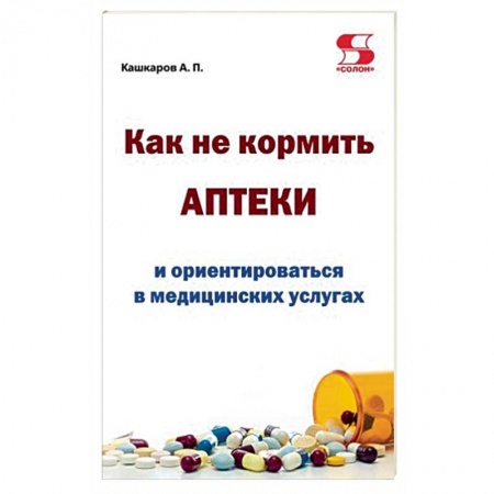 Книги, книга Как не кормить аптеки и ориентироваться в медицинских услугах заказать