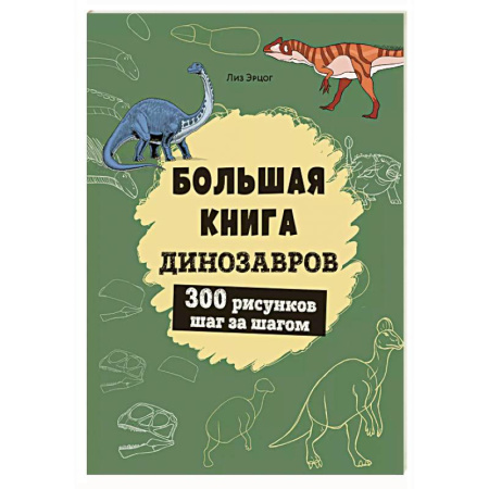 Рисование, книга Большая книга динозавров. 300 рисунков шаг за шагом заказать