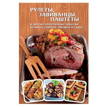 Мясо, птица, книга Рулеты, завиванцы, паштеты и другие аппетитные закуски из мяса, грибов, овощей и сыра заказать