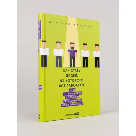 Средний и малый бизнес, книга Как стать дядей, на которого все работают, или 12 принципов создания прибыльного малого бизнеса заказать