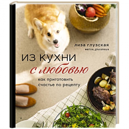Блюда на каждый день, книга Из кухни с любовью! Как приготовить счастье по рецепту заказать