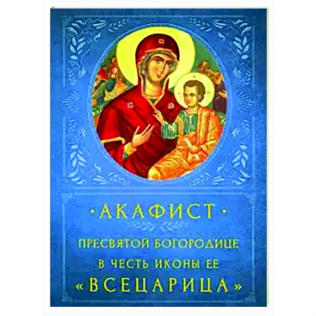 Богослужебные издания, книга Акафист Пресвятой Богородице 'Всецарица' заказать