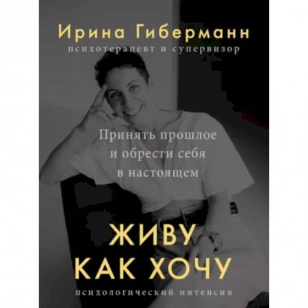 Практическая психология, книга Живу как хочу. Принять прошлое и обрести себя в настоящем заказать