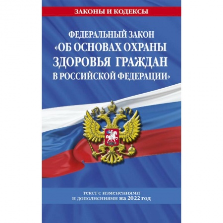 Право. Юриспруденция, книга Федеральный закон 'Об основах охраны здоровья граждан в Российской Федерации': текст с посл. изм. на 2022 год заказать