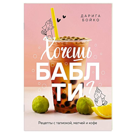 Чай. Кофе. Безалкогольные напитки, книга Хочешь бабл ти? Рецепты с тапиокой, матчей и кофе заказать