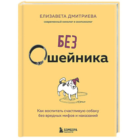 Дрессировка и воспитание, книга Без ошейника. Как воспитать счастливую собаку без вредных мифов и наказаний заказать