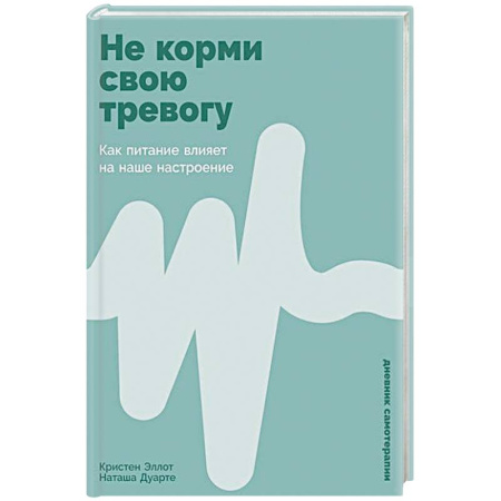 Психология, книга Не корми свою тревогу: Как питание влияет на наше настроение заказать