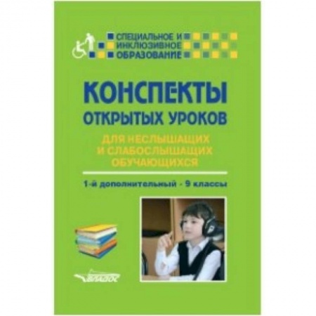 Методика обучения. Методические пособия для учителей, книга Конспекты открытых уроков для неслышащих и слабослышащих обучающихся. 1-й дополнительный - 9 классы заказать