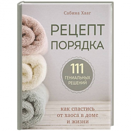 Домоводство. Обиходно-бытовые рекомендации, книга Рецепт порядка: как спастись от хаоса в доме и жизни заказать