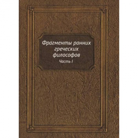 Философия, книга Фрагменты ранних греческих философов. Часть I От эпических теокосмогоний до возникновения атомистики заказать
